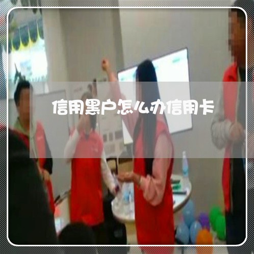 信用黑户怎么办信用卡 信用黑户怎么办信用卡