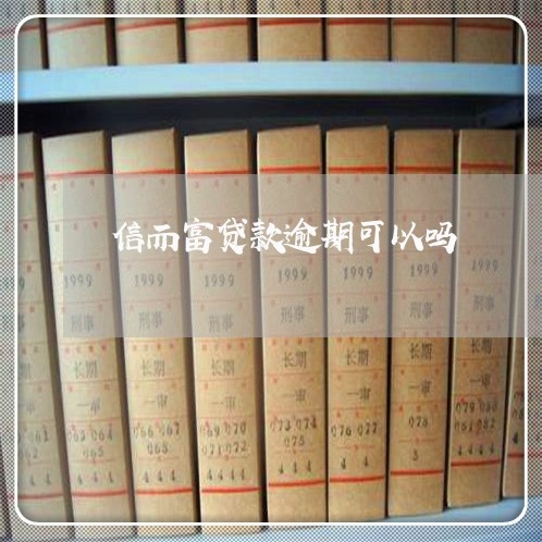 信而富贷款逾期可以吗 信而富贷款逾期可以吗