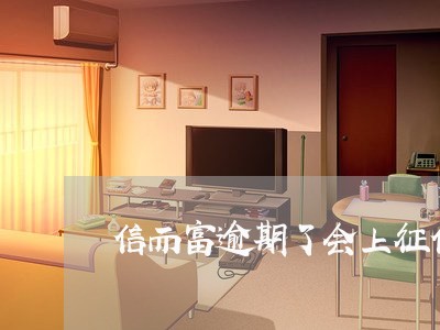 信而富逾期了会上征信吗 信而富逾期了会上征信吗
