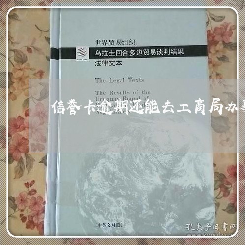 信誉卡逾期还能去工商局办事吗