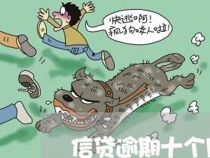 信贷逾期十个月会怎样 信贷逾期十个月会怎样