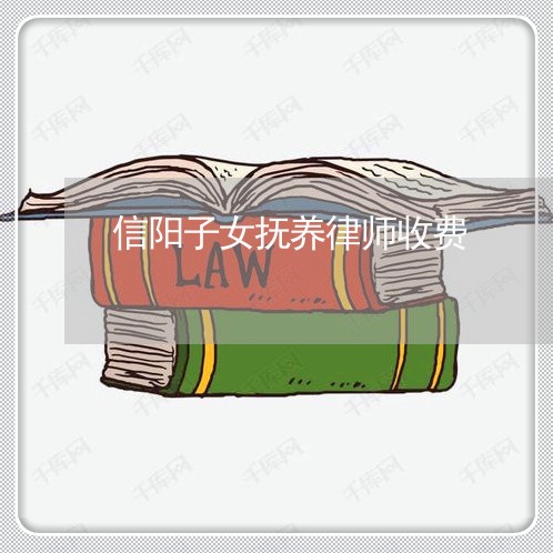 信阳子女抚养律师收费