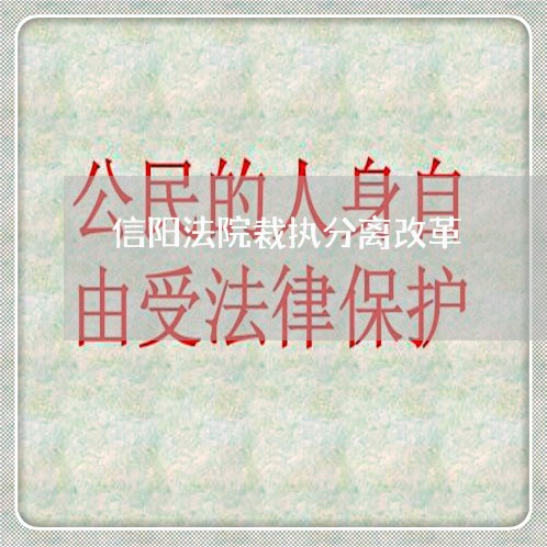 信阳法院裁执分离改革 信阳法院裁执分离改革