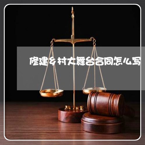 修建乡村大舞台合同怎么写/2023041129372 修建乡村大舞台合同怎么写/2023041129372