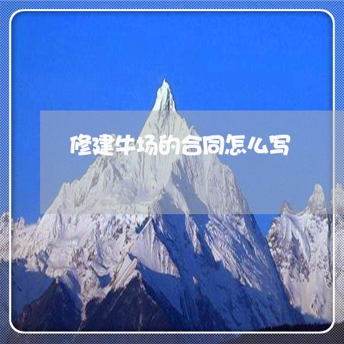 修建牛场的合同怎么写/2023041131603 修建牛场的合同怎么写/2023041131603