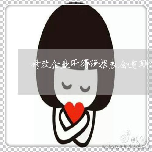 修改企业所得税报表会逾期吗