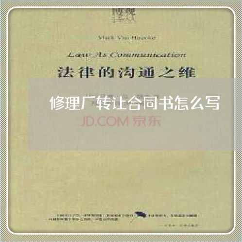 修理厂转让合同书怎么写/2023060214904 修理厂转让合同书怎么写/2023060214904