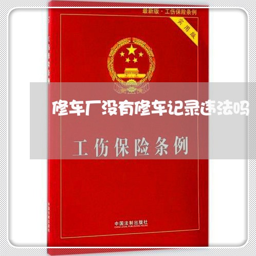 修车厂没有修车记录违法吗 修车厂没有修车记录违法吗
