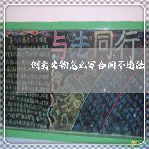 倒卖文物怎么写合同不违法/2023042260595 倒卖文物怎么写合同不违法/2023042260595