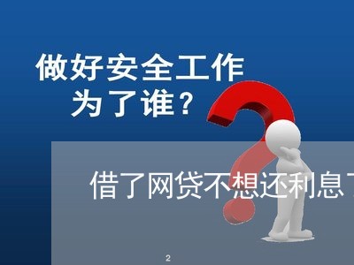 借了网贷不想还利息了咋办/2023120893715