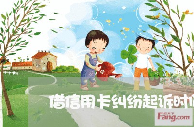 借信用卡纠纷起诉时间 借信用卡纠纷起诉时间