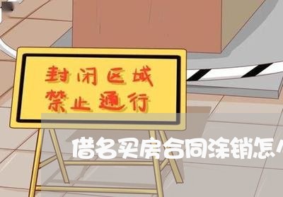 借名买房合同涂销怎么写/2023041226372
