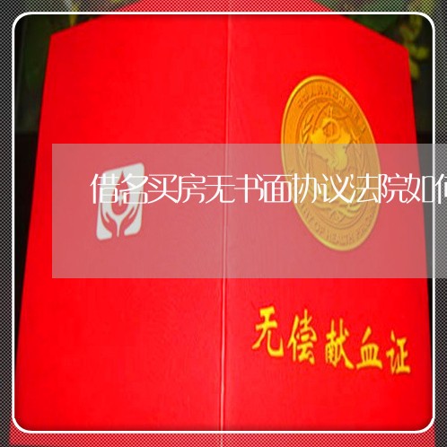 借名买房无书面协议法院如何认定 借名买房无书面协议法院如何认定