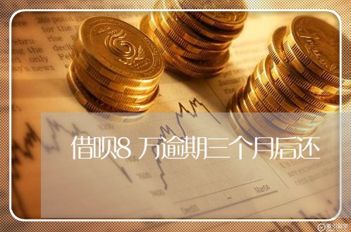 借呗8万逾期三个月后还