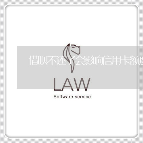借呗不还了会影响信用卡额度吗 借呗不还了会影响信用卡额度吗