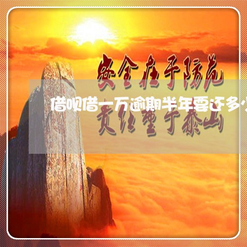 借呗借一万逾期半年要还多少
