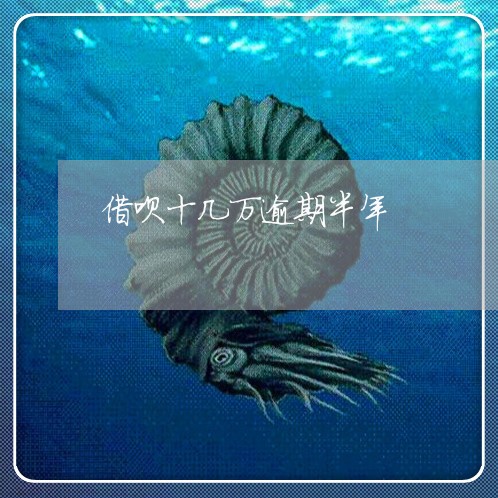 借呗十几万逾期半年 借呗十几万逾期半年