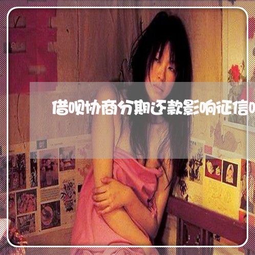 借呗协商分期还款影响征信吗/2023022706148 借呗协商分期还款影响征信吗/2023022706148