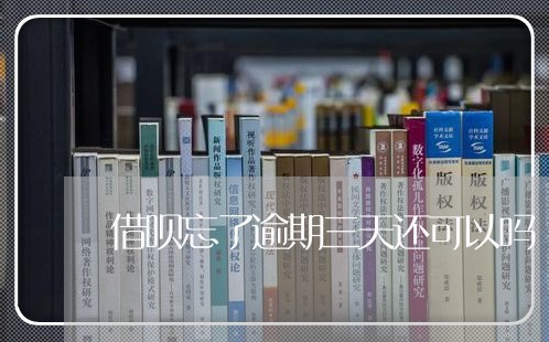 借呗忘了逾期三天还可以吗 借呗忘了逾期三天还可以吗