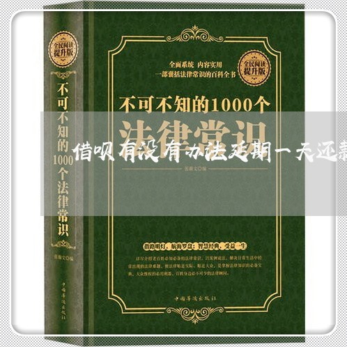 借呗有没有办法延期一天还款/2023012237471 借呗有没有办法延期一天还款/2023012237471