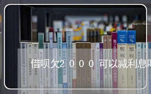 借呗欠2000可以减利息吗 借呗欠2000可以减利息吗