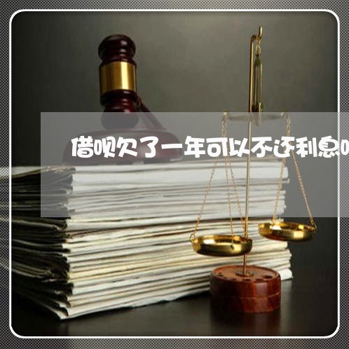 借呗欠了一年可以不还利息吗 借呗欠了一年可以不还利息吗