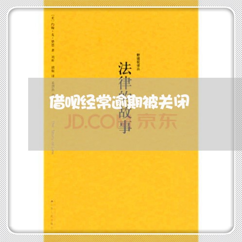 借呗经常逾期被关闭 借呗经常逾期被关闭