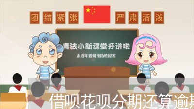 借呗花呗分期还算逾期吗 借呗花呗分期还算逾期吗