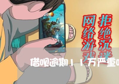 借呗逾期11万严重吗 借呗逾期11万严重吗