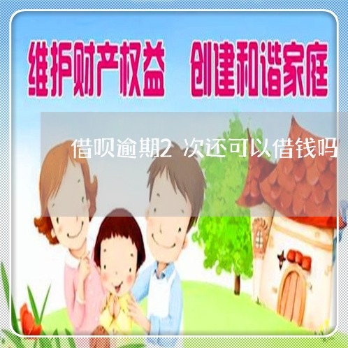 借呗逾期2次还可以借钱吗/2023022796928 借呗逾期2次还可以借钱吗/2023022796928