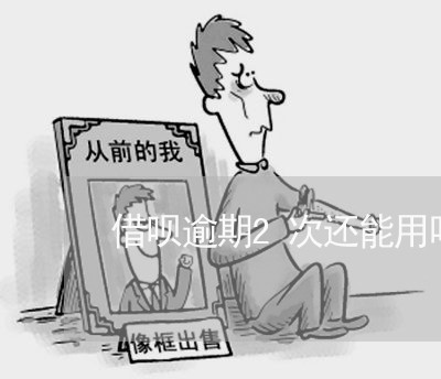 借呗逾期2次还能用吗吗/2023022702057
