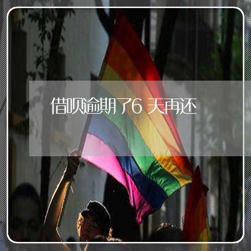借呗逾期了6天再还 借呗逾期了6天再还