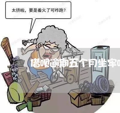借呗逾期五个月坐牢吗
