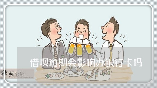 借呗逾期会影响办银行卡吗