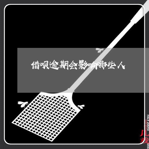 借呗逾期会影响哪些人/2023030267260 借呗逾期会影响哪些人/2023030267260