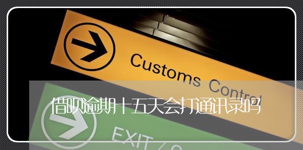 借呗逾期十五天会打通讯录吗