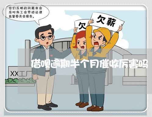 借呗逾期半个月催收厉害吗/2023022759470