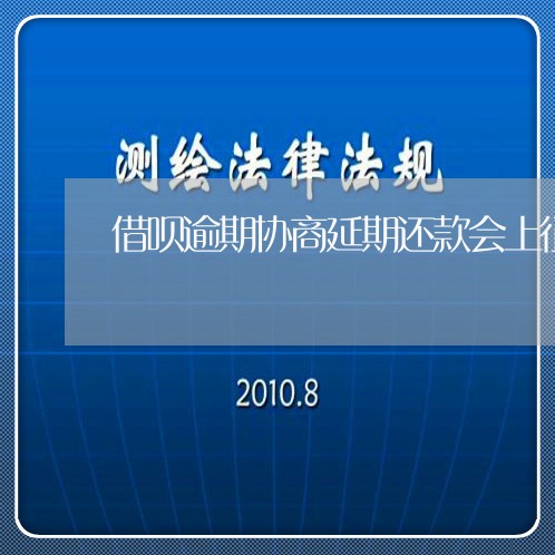 借呗逾期协商延期还款会上征信吗/2023061638150