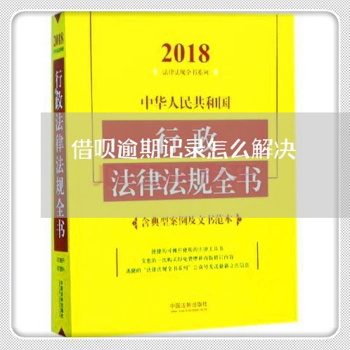借呗逾期记录怎么解决 借呗逾期记录怎么解决