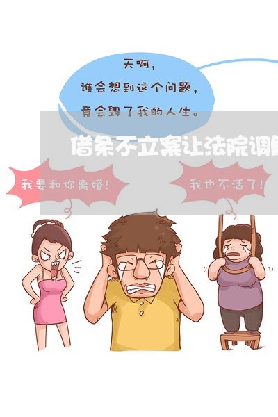 借条不立案让法院调解 借条不立案让法院调解