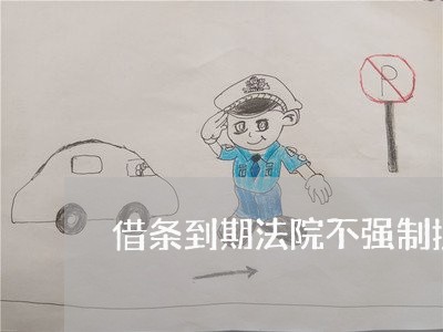 借条到期法院不强制执行 借条到期法院不强制执行