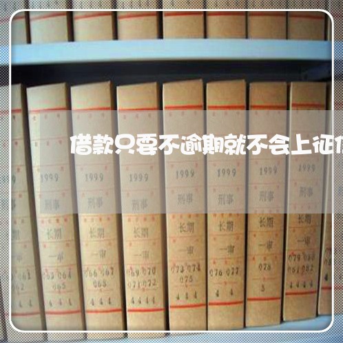 借款只要不逾期就不会上征信吗 借款只要不逾期就不会上征信吗