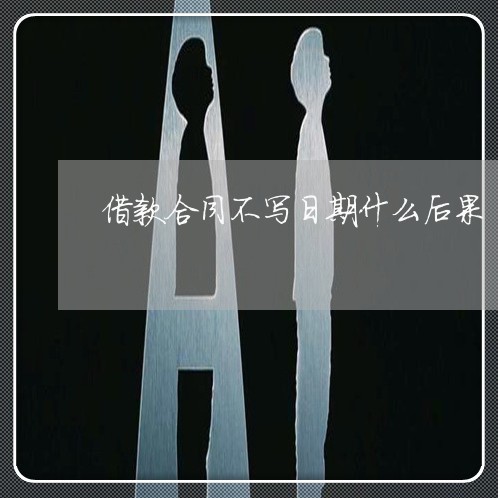 借款合同不写日期什么后果/2023040208259 借款合同不写日期什么后果/2023040208259