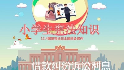 借款纠纷诉讼利息 借款纠纷诉讼利息