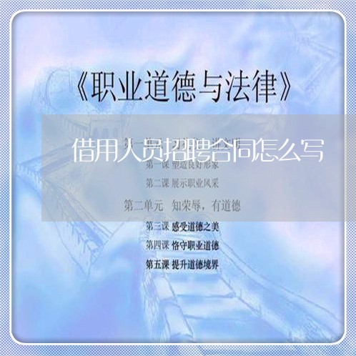 借用人员招聘合同怎么写/2023040339260 借用人员招聘合同怎么写/2023040339260