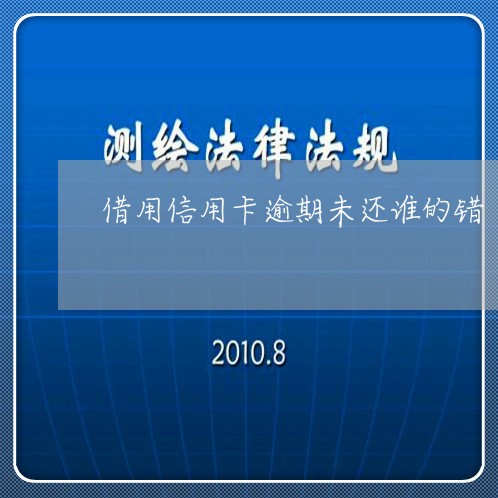 借用信用卡逾期未还谁的错 借用信用卡逾期未还谁的错