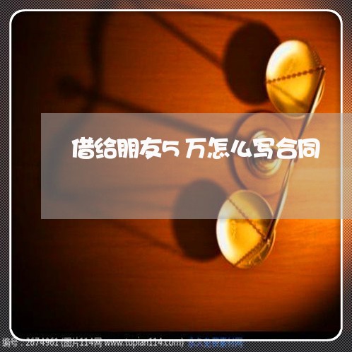 借给朋友5万怎么写合同/2023041191600