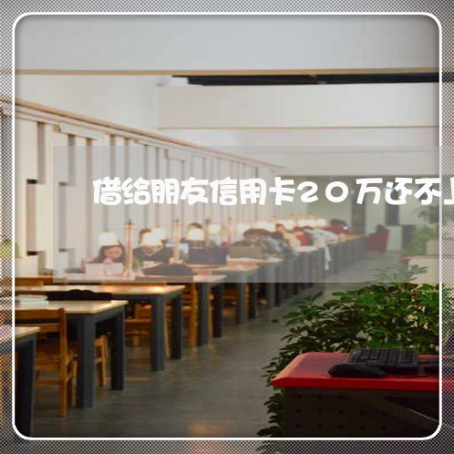 借给朋友信用卡20万还不上