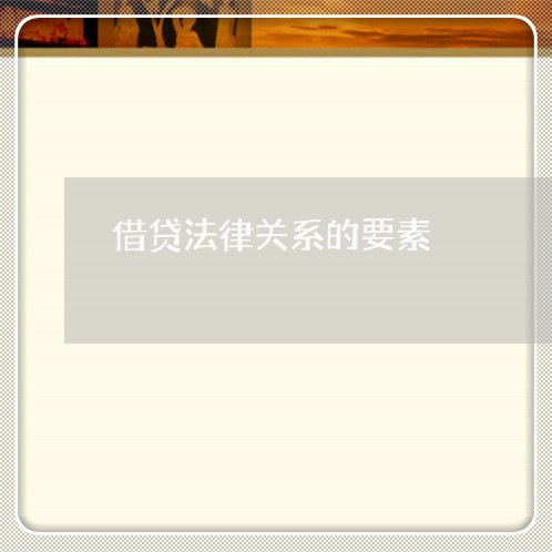 借贷法律关系的要素 借贷法律关系的要素