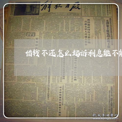 借钱不还怎么起诉利息能不能收 借钱不还怎么起诉利息能不能收